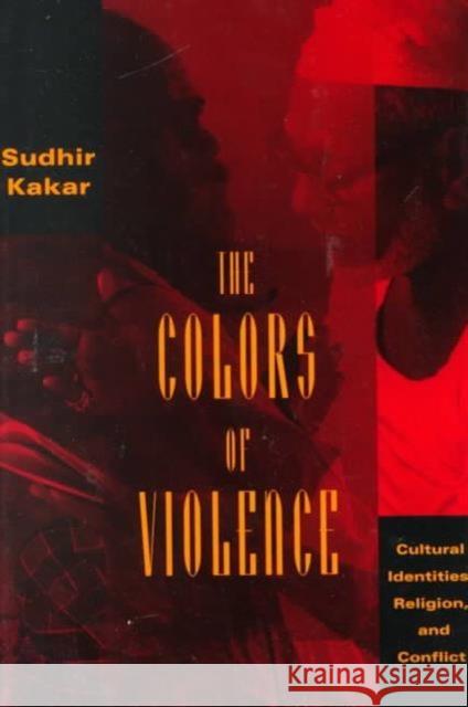 The Colors of Violence: Cultural Identities, Religion, and Conflict Sudhir Kakar 9780226422855