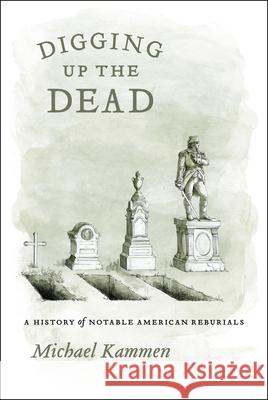 Digging Up the Dead: A History of Notable American Reburials Kammen, Michael 9780226423302 University of Chicago Press