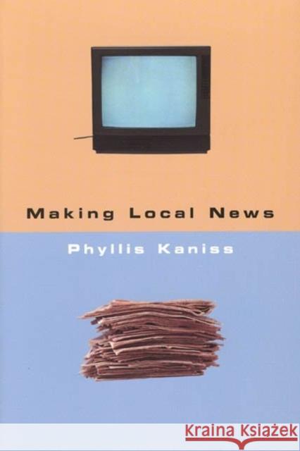 Making Local News Phyllis Kaniss 9780226423487 University of Chicago Press