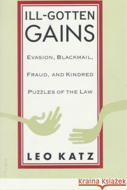 Ill-Gotten Gains: Evasion, Blackmail, Fraud, and Kindred Puzzles of the Law Leo Katz 9780226425931 University of Chicago Press