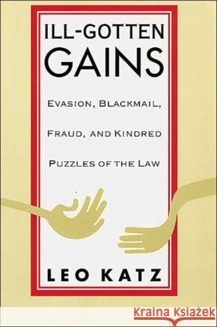 Ill-Gotten Gains: Evasion, Blackmail, Fraud, and Kindred Puzzles of the Law Katz, Leo 9780226425948 University of Chicago Press