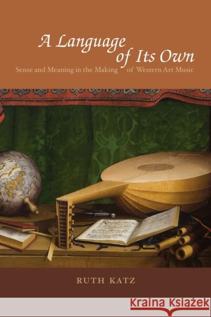 A Language of Its Own: Sense and Meaning in the Making of Western Art Music Katz, Ruth 9780226425979