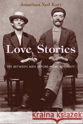 Love Stories: Sex Between Men Before Homosexuality Jonathan Ned Katz 9780226426167 University of Chicago Press
