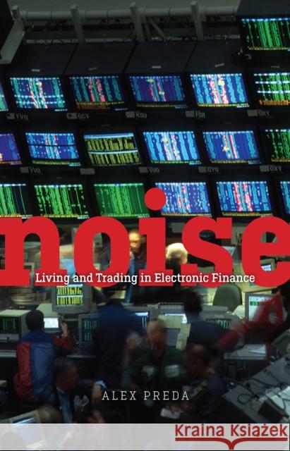 Noise: Living and Trading in Electronic Finance Alex Preda 9780226427485 University of Chicago Press