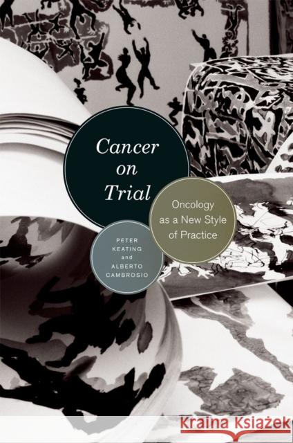 Cancer on Trial: Oncology as a New Style of Practice Peter Keating Alberto Cambrosio 9780226428918 University of Chicago Press