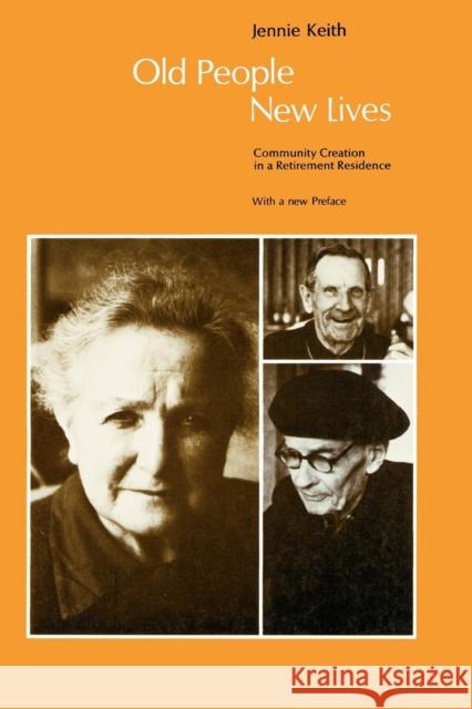 Old People, New Lives : Community Creation in a Retirement Residence Jennie Keith Jennie-Keith Ross 9780226429656 University of Chicago Press