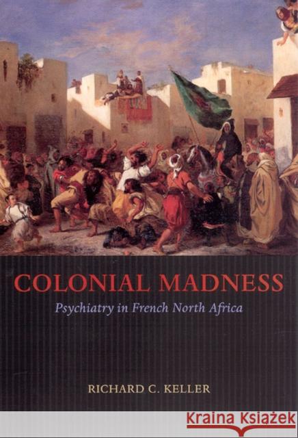 Colonial Madness: Psychiatry in French North Africa Keller, Richard C. 9780226429731