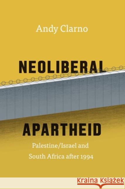 Neoliberal Apartheid: Palestine/Israel and South Africa After 1994 Andy Clarno 9780226429922 University of Chicago Press