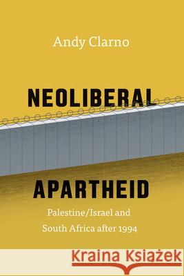 Neoliberal Apartheid: Palestine/Israel and South Africa After 1994 Andy Clarno 9780226430096 University of Chicago Press