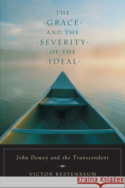 The Grace and the Severity of the Ideal: John Dewey and the Transcendent Kestenbaum, Victor 9780226432168