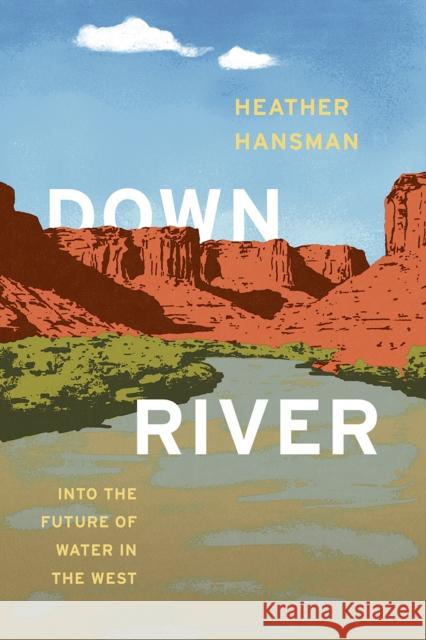 Downriver: Into the Future of Water in the West Heather Hansman 9780226432670 University of Chicago Press