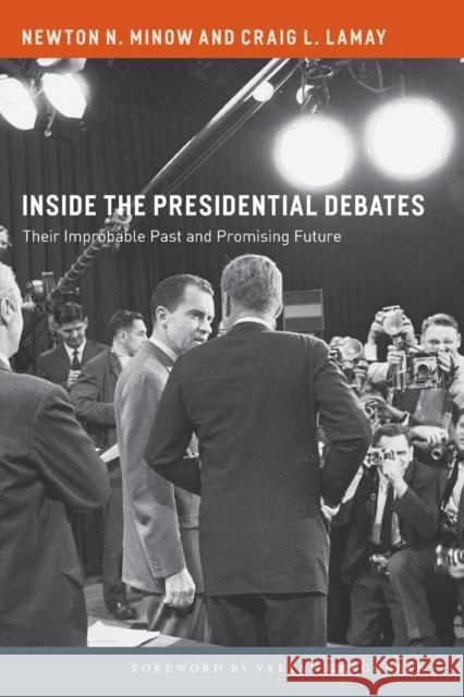 Inside the Presidential Debates: Their Improbable Past and Promising Future Newton N. Minow Craig L. Lamay Vartan Gregorian 9780226434322 University of Chicago Press
