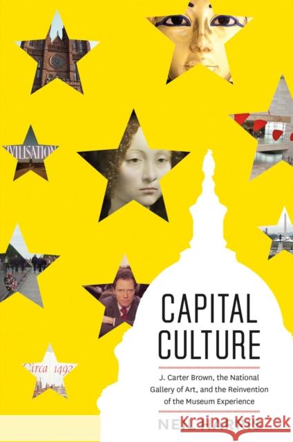 Capital Culture: J. Carter Brown, the National Gallery of Art, and the Reinvention of the Museum Experience Neil Harris 9780226434469