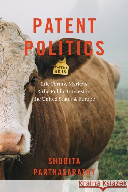 Patent Politics: Life Forms, Markets, and the Public Interest in the United States and Europe Shobita Parthasarathy 9780226437859 University of Chicago Press