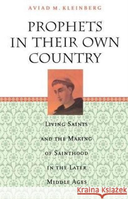 Prophets in Their Own Country: Living Saints and the Making of Sainthood in the Later Middle Ages Kleinberg, Aviad M. 9780226439723 University of Chicago Press
