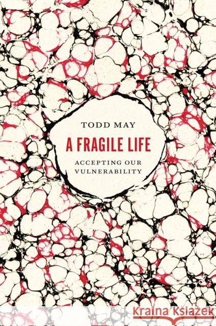 A Fragile Life: Accepting Our Vulnerability Todd May 9780226439952 University of Chicago Press