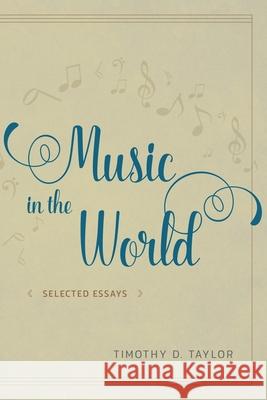 Music in the World: Selected Essays Timothy Dean Taylor 9780226442396 University of Chicago Press