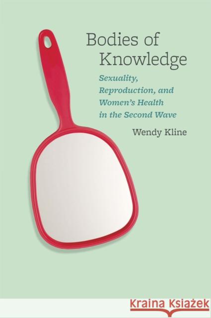 Bodies of Knowledge: Sexuality, Reproduction, and Women's Health in the Second Wave Kline, Wendy 9780226443058 University of Chicago Press