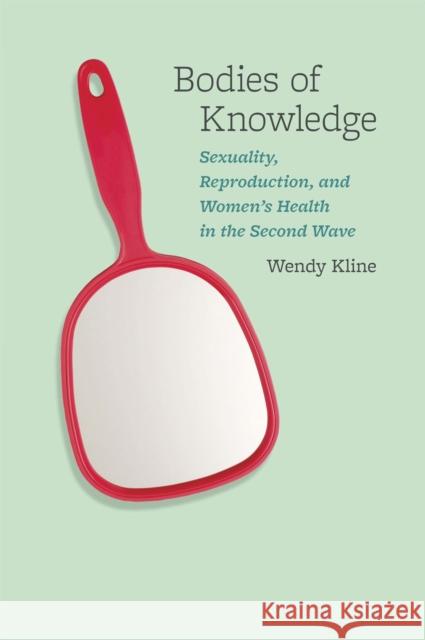 Bodies of Knowledge: Sexuality, Reproduction, and Women's Health in the Second Wave Kline, Wendy 9780226443089 University of Chicago Press