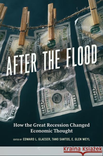 After the Flood: How the Great Recession Changed Economic Thought Edward L. Glaeser Tano Santos E. Glen Weyl 9780226443546