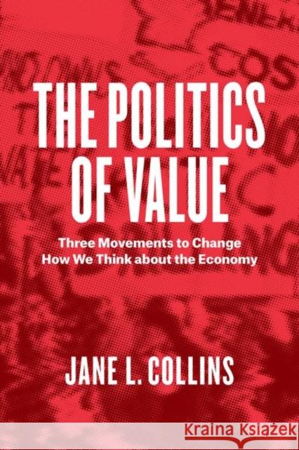 The Politics of Value: Three Movements to Change How We Think about the Economy Jane Lou Collins 9780226446004 University of Chicago Press