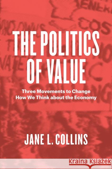 The Politics of Value: Three Movements to Change How We Think about the Economy Jane Lou Collins 9780226446141 University of Chicago Press