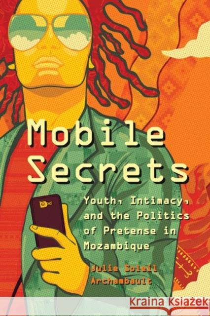 Mobile Secrets: Youth, Intimacy, and the Politics of Pretense in Mozambique Julie Soleil Archambault 9780226447438 University of Chicago Press