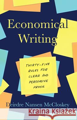 Economical Writing, Third Edition: Thirty-Five Rules for Clear and Persuasive Prose Deirdre N. McCloskey 9780226448077 University of Chicago Press