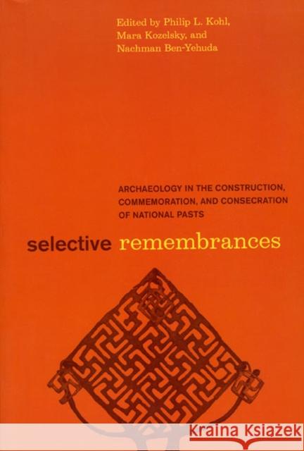 Selective Remembrances: Archaeology in the Construction, Commemoration, and Consecration of National Pasts Kohl, Philip L. 9780226450599 University of Chicago Press