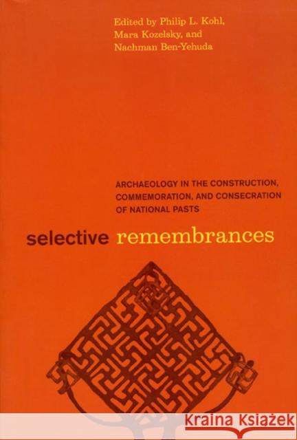 Selective Remembrances: Archaeology in the Construction, Commemoration, and Consecration of National Pasts Kohl, Philip L. 9780226450599