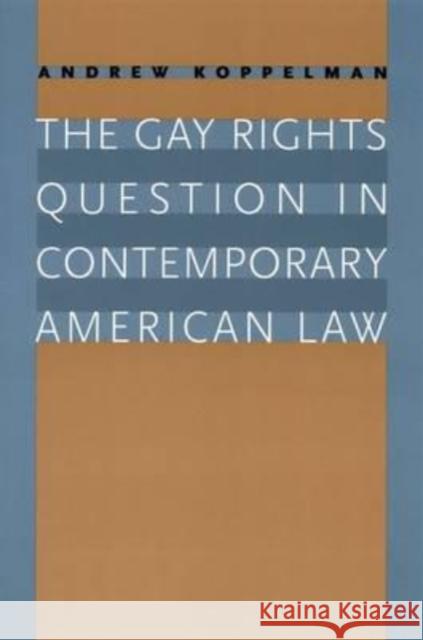 The Gay Rights Question in Contemporary American Law Andrew Koppelman 9780226451008 University of Chicago Press