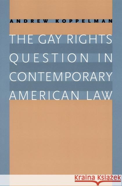 The Gay Rights Question in Contemporary American Law Andrew Koppelman 9780226451015 University of Chicago Press