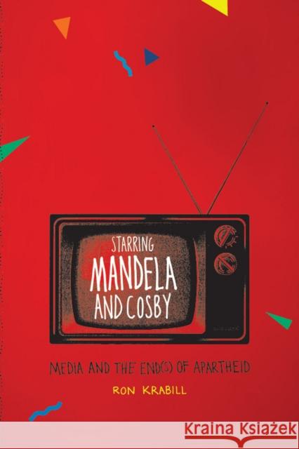 Starring Mandela and Cosby: Media and the End(s) of Apartheid Krabill, Ron 9780226451886 University of Chicago Press