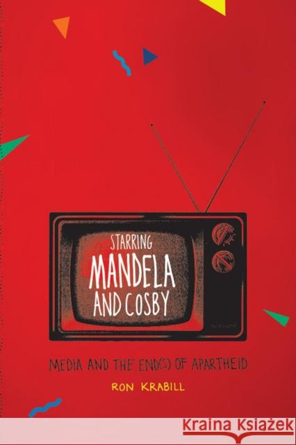 Starring Mandela and Cosby: Media and the End(s) of Apartheid Krabill, Ron 9780226451893 University of Chicago Press