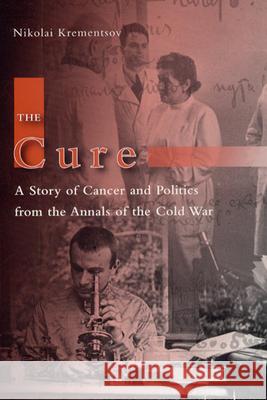 The Cure: A Story of Cancer and Politics from the Annals of the Cold War N. L. Krementsov Nikolai Krementsov 9780226452845 University of Chicago Press