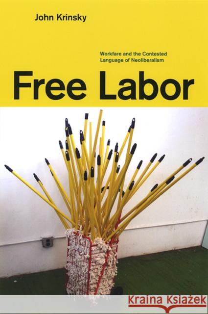 Free Labor: Workfare and the Contested Language of Neoliberalism John Krinsky University of Chicago Press 9780226453668 University of Chicago Press