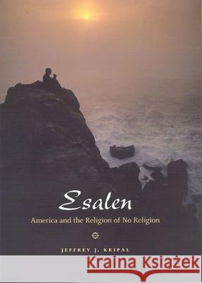 Esalen: America and the Religion of No Religion Kripal, Jeffrey J. 9780226453705 University of Chicago Press