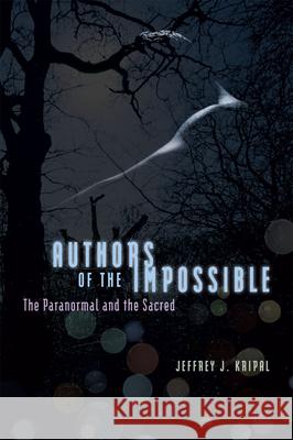 Authors of the Impossible: The Paranormal and the Sacred Kripal, Jeffrey J. 9780226453873 University of Chicago Press
