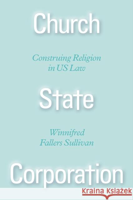 Church State Corporation: Construing Religion in Us Law Winnifred Fallers Sullivan 9780226454559
