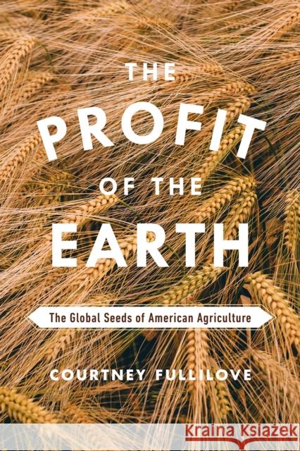 The Profit of the Earth: The Global Seeds of American Agriculture Courtney Fulilove 9780226454863 University of Chicago Press