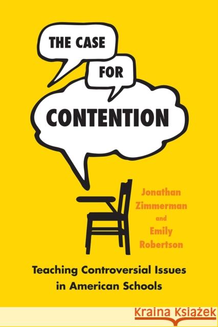 The Case for Contention: Teaching Controversial Issues in American Schools Jonathan Zimmerman Emily Robertson 9780226456348 University of Chicago Press