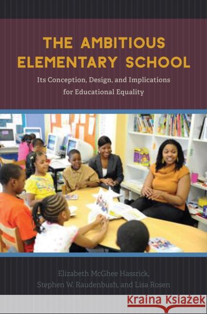 The Ambitious Elementary School: Its Conception, Design, and Implications for Educational Equality Elizabeth McGhe Stephen W. Raudenbush Lisa Rosen 9780226456515 University of Chicago Press