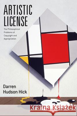 Artistic License: The Philosophical Problems of Copyright and Appropriation Darren Hudson Hick 9780226460246 University of Chicago Press