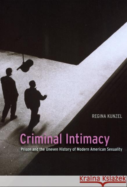 Criminal Intimacy: Prison and the Uneven History of Modern American Sexuality Kunzel, Regina G. 9780226462264 University of Chicago Press