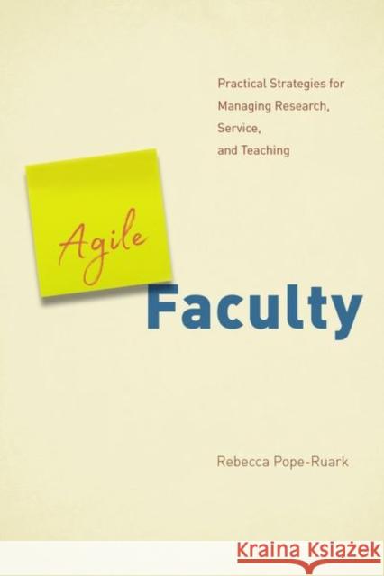 Agile Faculty: Practical Strategies for Managing Research, Service, and Teaching Rebecca Pope-Ruark 9780226463018