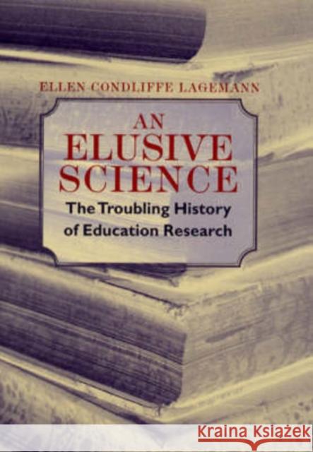 An Elusive Science : The Troubling History of Education Research Ellen Condliffe Lagemann 9780226467733 
