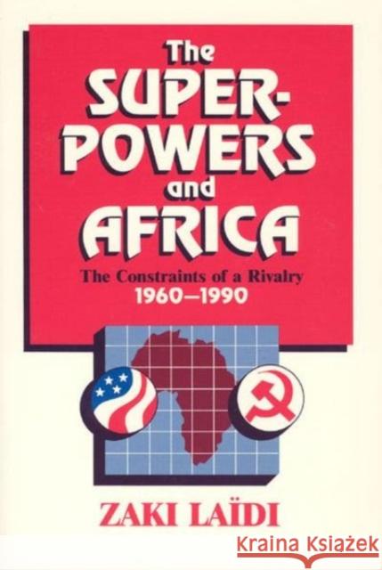The Superpowers and Africa: The Constraints of a Rivalry, 1960-1990 Zaki Laidi Patricia Baudoin 9780226467818