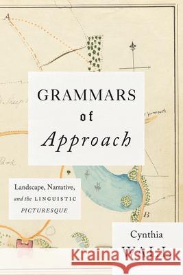 Grammars of Approach: Landscape, Narrative, and the Linguistic Picturesque Cynthia Wall 9780226467832 University of Chicago Press