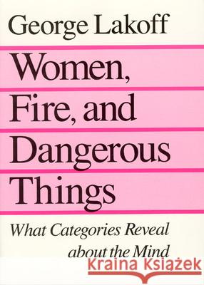 Women, Fire, and Dangerous Things: What Categories Reveal about the Mind Lakoff, George 9780226468044 University of Chicago Press