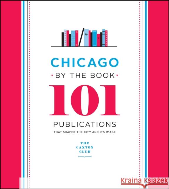 Chicago by the Book: 101 Publications That Shaped the City and Its Image Caxton Club                              Neil Harris 9780226468501 University of Chicago Press
